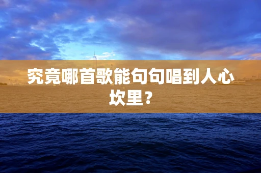 究竟哪首歌能句句唱到人心坎里？