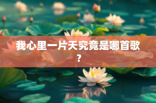 我心里一片天究竟是哪首歌？