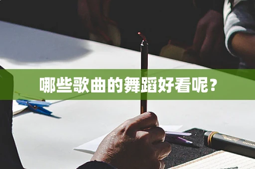 哪些歌曲的舞蹈好看呢？