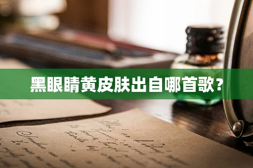 黑眼睛黄皮肤出自哪首歌？