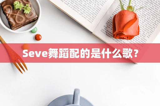 Seve舞蹈配的是什么歌？