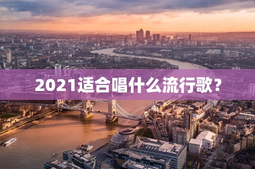 2021适合唱什么流行歌？