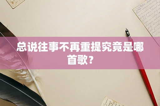 总说往事不再重提究竟是哪首歌？
