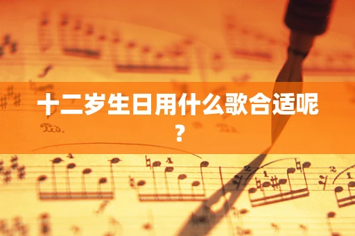十二岁生日用什么歌合适呢？