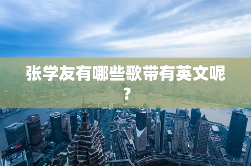 张学友有哪些歌带有英文呢？