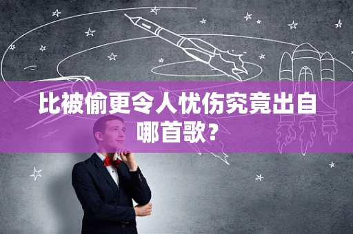 比被偷更令人忧伤究竟出自哪首歌？