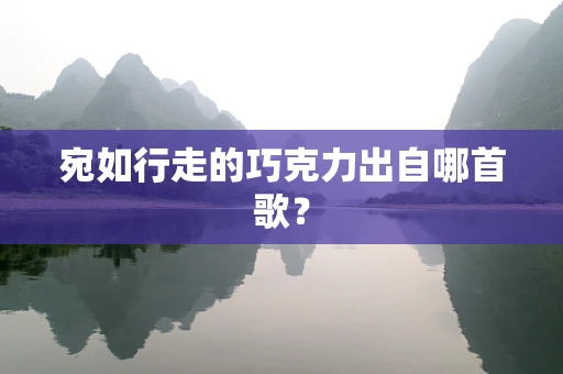 宛如行走的巧克力出自哪首歌？