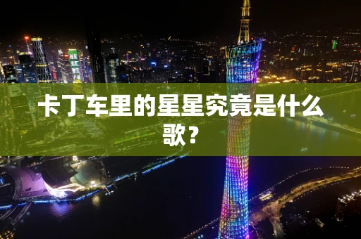 卡丁车里的星星究竟是什么歌？