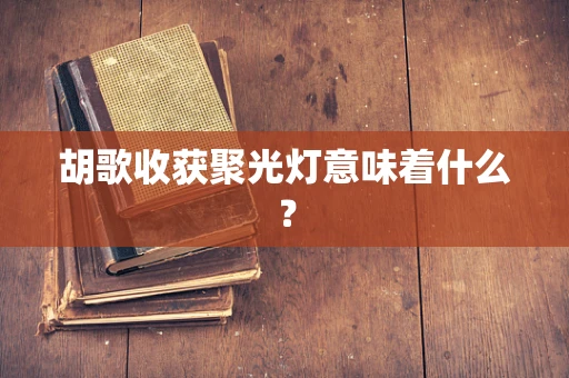 胡歌收获聚光灯意味着什么？
