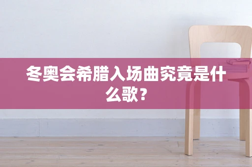 冬奥会希腊入场曲究竟是什么歌？