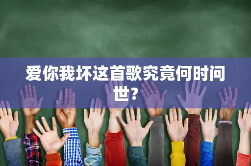 爱你我坏这首歌究竟何时问世？