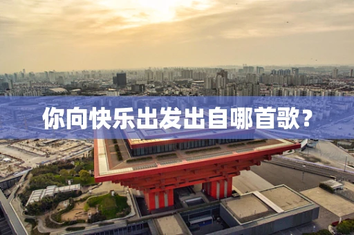 你向快乐出发出自哪首歌？