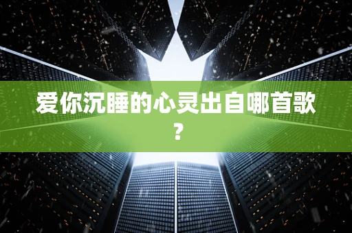 爱你沉睡的心灵出自哪首歌？