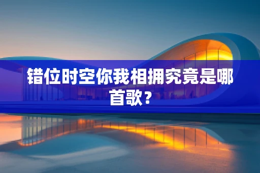 错位时空你我相拥究竟是哪首歌？