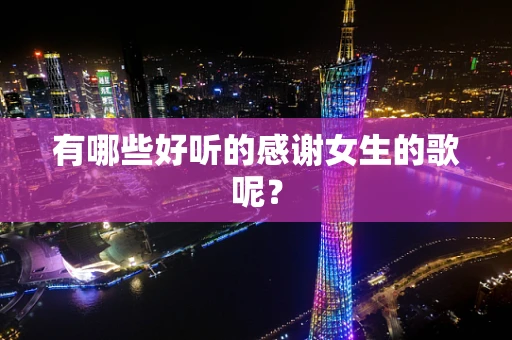 有哪些好听的感谢女生的歌呢？
