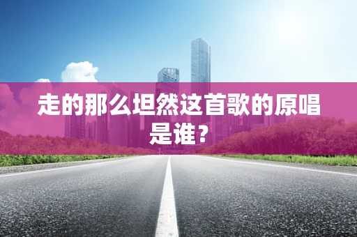 走的那么坦然这首歌的原唱是谁？