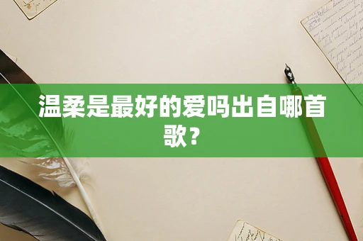 温柔是最好的爱吗出自哪首歌？