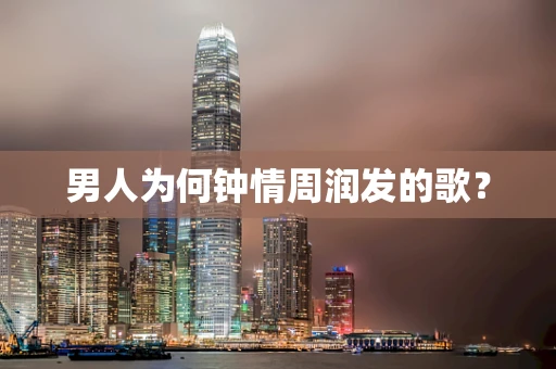 男人为何钟情周润发的歌？