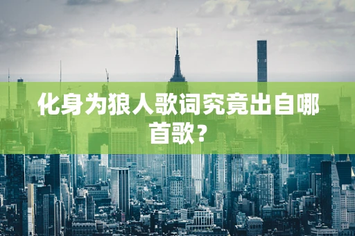 化身为狼人歌词究竟出自哪首歌？