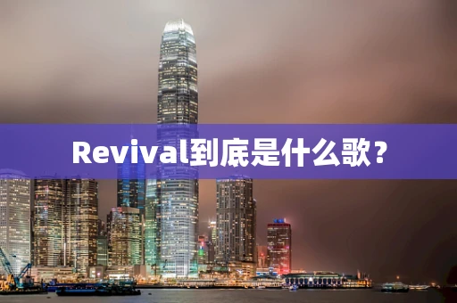 Revival到底是什么歌？