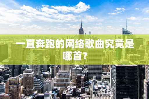 一直奔跑的网络歌曲究竟是哪首？