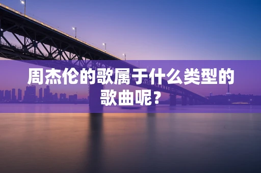 周杰伦的歌属于什么类型的歌曲呢？