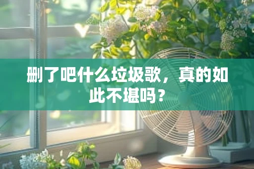 删了吧什么垃圾歌，真的如此不堪吗？