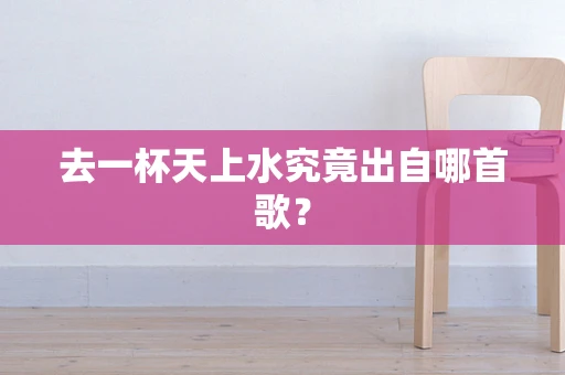 去一杯天上水究竟出自哪首歌？