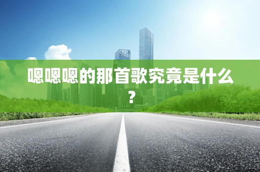 嗯嗯嗯的那首歌究竟是什么？