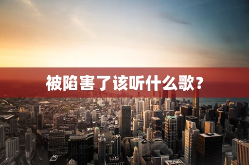 被陷害了该听什么歌？