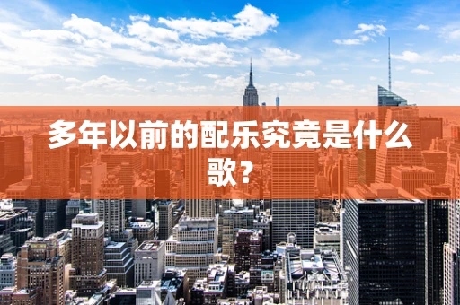 多年以前的配乐究竟是什么歌？