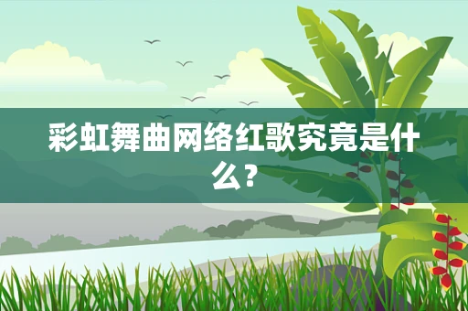 彩虹舞曲网络红歌究竟是什么？
