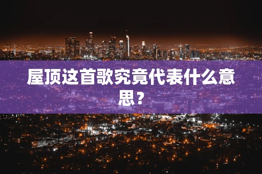 屋顶这首歌究竟代表什么意思？