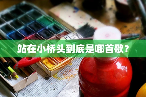 站在小桥头到底是哪首歌？