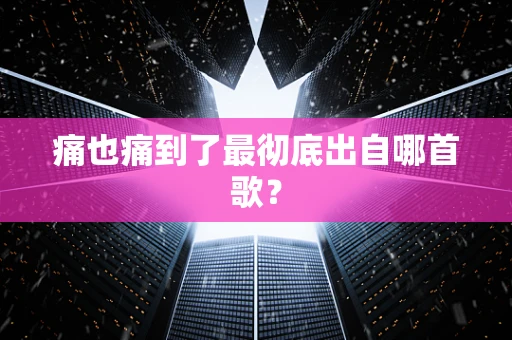 痛也痛到了最彻底出自哪首歌？