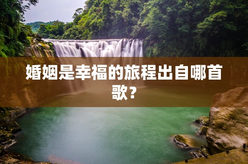 婚姻是幸福的旅程出自哪首歌？