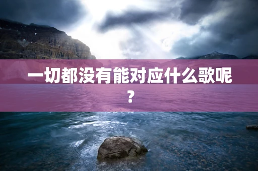 一切都没有能对应什么歌呢？