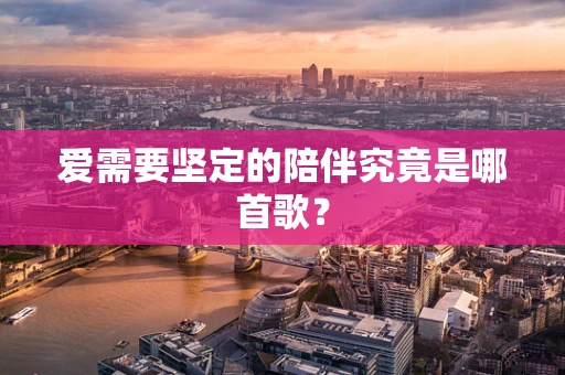 爱需要坚定的陪伴究竟是哪首歌？