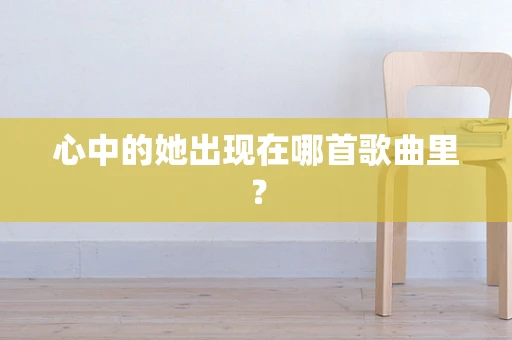 心中的她出现在哪首歌曲里？