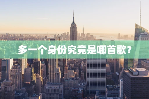 多一个身份究竟是哪首歌？
