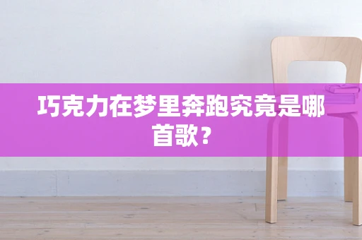 巧克力在梦里奔跑究竟是哪首歌？