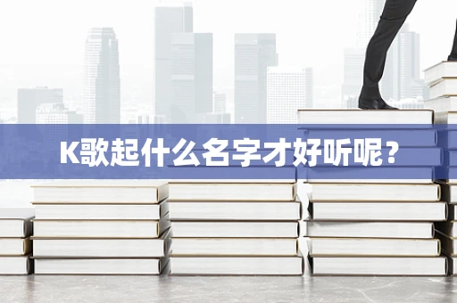 K歌起什么名字才好听呢？