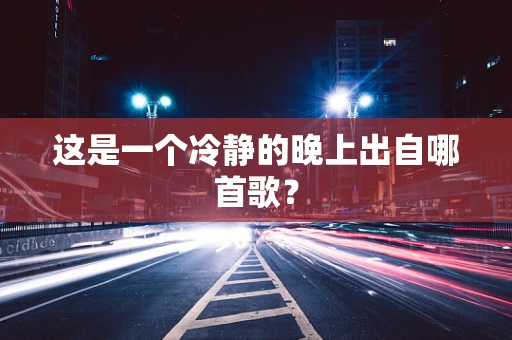 这是一个冷静的晚上出自哪首歌？