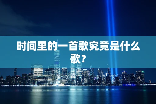 时间里的一首歌究竟是什么歌？