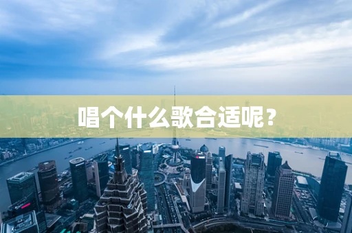 唱个什么歌合适呢？