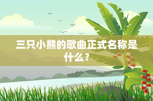 三只小熊的歌曲正式名称是什么？