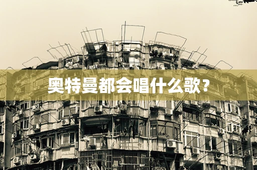奥特曼都会唱什么歌？
