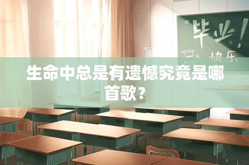 生命中总是有遗憾究竟是哪首歌？