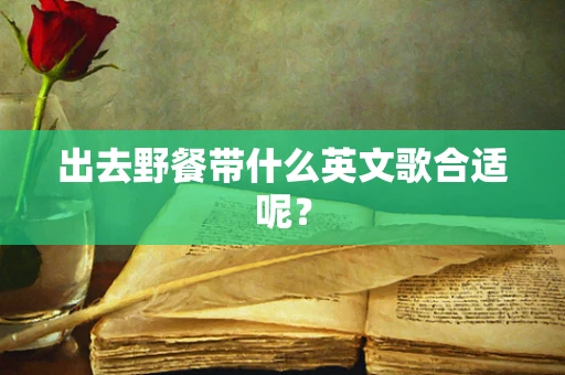 出去野餐带什么英文歌合适呢？