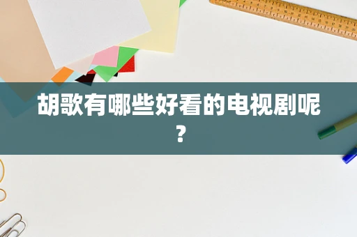 胡歌有哪些好看的电视剧呢？